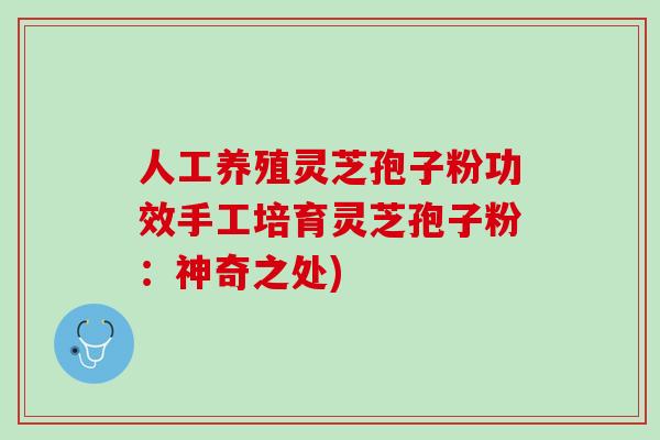 人工养殖灵芝孢子粉功效手工培育灵芝孢子粉:神奇之处)-第1张图片-灵芝之家 人工养殖灵芝孢子粉功效手工培育灵芝孢子粉:神奇之处)-第1张图片-灵芝之家