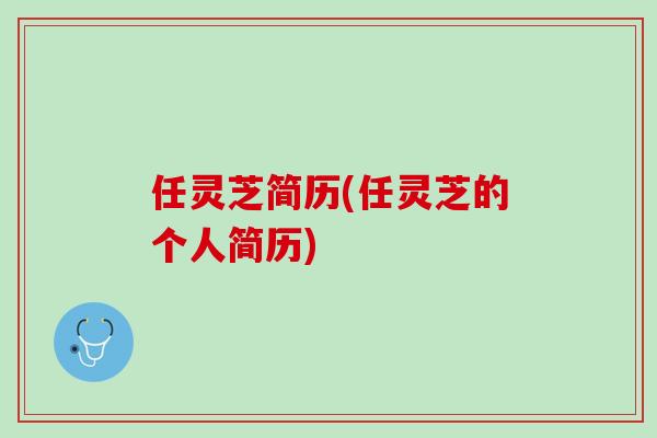 任灵芝简历(任灵芝的个人简历)-第1张图片-灵芝之家 任灵芝简历(任灵芝的个人简历)-第1张图片-灵芝之家