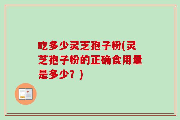 吃多少灵芝孢子粉(灵芝孢子粉的正确食用量是多少?)-第1张图片-灵芝之家 吃多少灵芝孢子粉(灵芝孢子粉的正确食用量是多少?)-第1张图片-灵芝之家