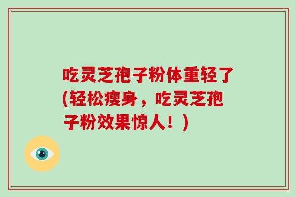 吃灵芝孢子粉体重轻了(轻松瘦身,吃灵芝孢子粉效果惊人!)-第1张图片-灵芝之家 吃灵芝孢子粉体重轻了(轻松瘦身,吃灵芝孢子粉效果惊人!)-第1张图片-灵芝之家