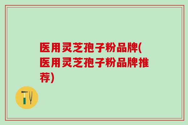 医用灵芝孢子粉品牌(医用灵芝孢子粉品牌推荐)-第1张图片-灵芝之家 医用灵芝孢子粉品牌(医用灵芝孢子粉品牌推荐)-第1张图片-灵芝之家