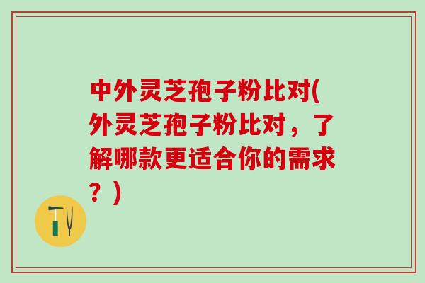 中外灵芝孢子粉比对(外灵芝孢子粉比对，了解哪款更适合你的需求？)-第1张图片-灵芝之家