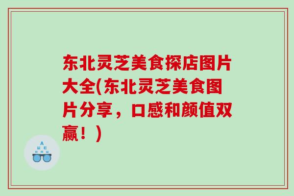 东北灵芝美食探店图片大全(东北灵芝美食图片分享,口感和颜值双赢!)-第1张图片-灵芝之家 东北灵芝美食探店图片大全(东北灵芝美食图片分享,口感和颜值双赢!)-第1张图片-灵芝之家