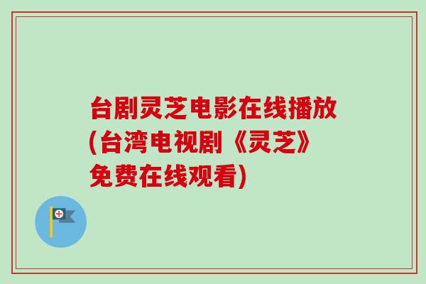 台剧灵芝电影在线播放(台湾电视剧《灵芝》免费在线观看)-第1张图片-灵芝之家 台剧灵芝电影在线播放(台湾电视剧《灵芝》免费在线观看)-第1张图片-灵芝之家