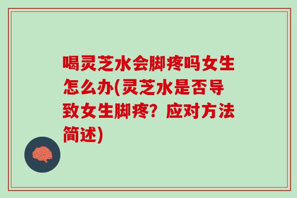 喝灵芝水会脚疼吗女生怎么办(灵芝水是否导致女生脚疼？应对方法简述)-第1张图片-灵芝之家