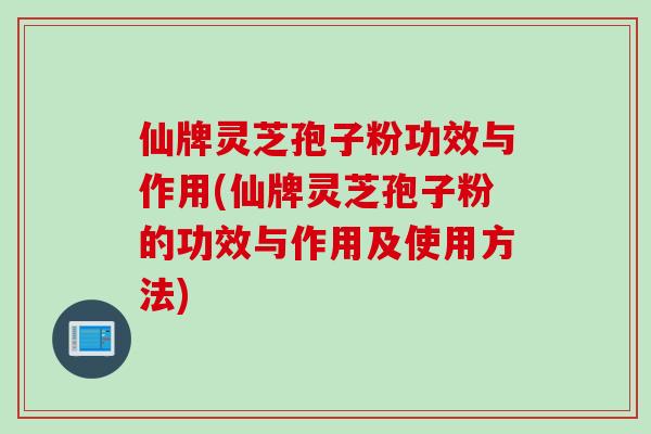 仙牌灵芝孢子粉功效与作用(仙牌灵芝孢子粉的功效与作用及使用方法)-第1张图片-灵芝之家 仙牌灵芝孢子粉功效与作用(仙牌灵芝孢子粉的功效与作用及使用方法)-第1张图片-灵芝之家