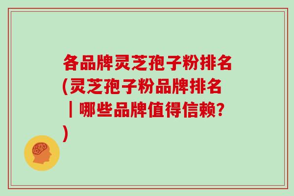 各品牌灵芝孢子粉排名(灵芝孢子粉品牌排名|哪些品牌值得信赖?)-第1张图片-灵芝之家 各品牌灵芝孢子粉排名(灵芝孢子粉品牌排名|哪些品牌值得信赖?)-第1张图片-灵芝之家