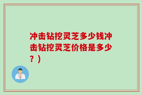 冲击钻挖灵芝多少钱冲击钻挖灵芝价格是多少?)-第1张图片-灵芝之家 冲击钻挖灵芝多少钱冲击钻挖灵芝价格是多少?)-第1张图片-灵芝之家