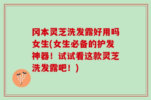 冈本灵芝洗发露好用吗女生(女生必备的护发神器!试试看这款灵芝洗发露吧!)-第1张图片-灵芝之家 冈本灵芝洗发露好用吗女生(女生必备的护发神器!试试看这款灵芝洗发露吧!)-第1张图片-灵芝之家