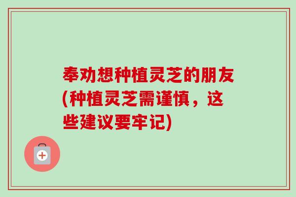 奉劝想种植灵芝的朋友(种植灵芝需谨慎，这些建议要牢记)-第1张图片-灵芝之家