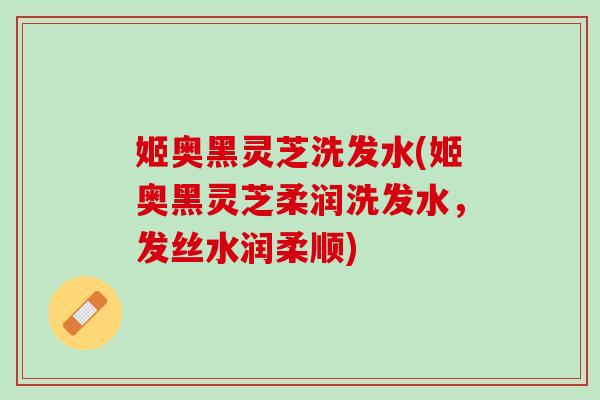 姬奥黑灵芝洗发水(姬奥黑灵芝柔润洗发水,发丝水润柔顺)-第1张图片-灵芝之家 姬奥黑灵芝洗发水(姬奥黑灵芝柔润洗发水,发丝水润柔顺)-第1张图片-灵芝之家