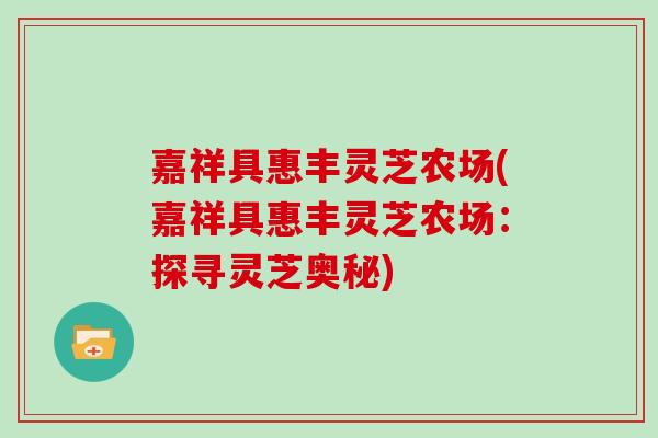 嘉祥具惠丰灵芝农场(嘉祥具惠丰灵芝农场:探寻灵芝奥秘)-第1张图片-灵芝之家 嘉祥具惠丰灵芝农场(嘉祥具惠丰灵芝农场:探寻灵芝奥秘)-第1张图片-灵芝之家