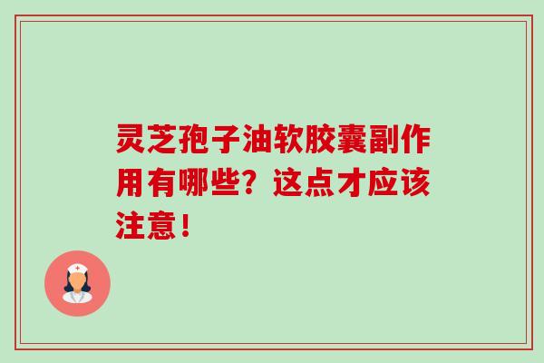 灵芝孢子油软胶囊副作用有哪些?这点才应该注意!-第1张图片-灵芝之家 灵芝孢子油软胶囊副作用有哪些?这点才应该注意!-第1张图片-灵芝之家
