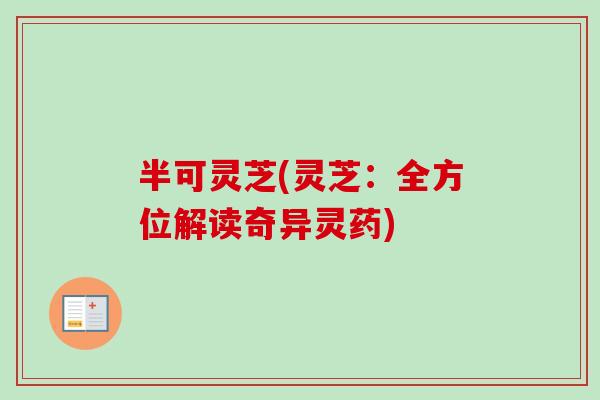半可灵芝(灵芝：全方位解读奇异灵药)-第1张图片-灵芝之家