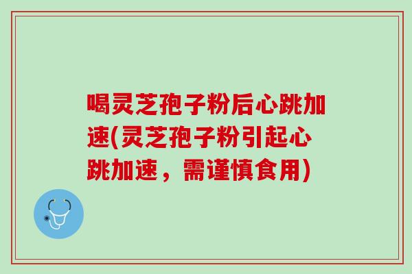 喝灵芝孢子粉后心跳加速(灵芝孢子粉引起心跳加速,需谨慎食用)-第1张图片-灵芝之家 喝灵芝孢子粉后心跳加速(灵芝孢子粉引起心跳加速,需谨慎食用)-第1张图片-灵芝之家