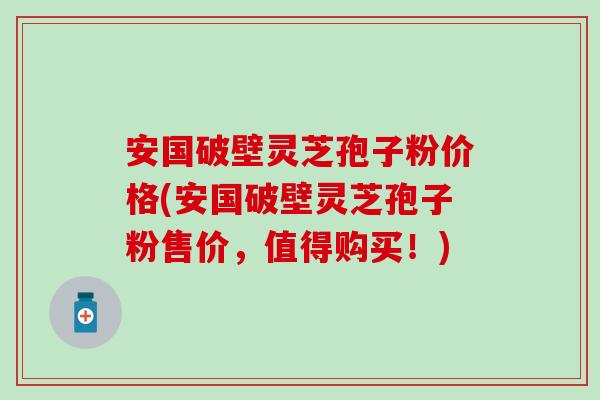 安国破壁灵芝孢子粉价格(安国破壁灵芝孢子粉售价,值得购买!)-第1张图片-灵芝之家 安国破壁灵芝孢子粉价格(安国破壁灵芝孢子粉售价,值得购买!)-第1张图片-灵芝之家