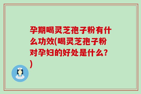 孕期喝灵芝孢子粉有什么功效(喝灵芝孢子粉对孕妇的好处是什么?)-第1张图片-灵芝之家 孕期喝灵芝孢子粉有什么功效(喝灵芝孢子粉对孕妇的好处是什么?)-第1张图片-灵芝之家