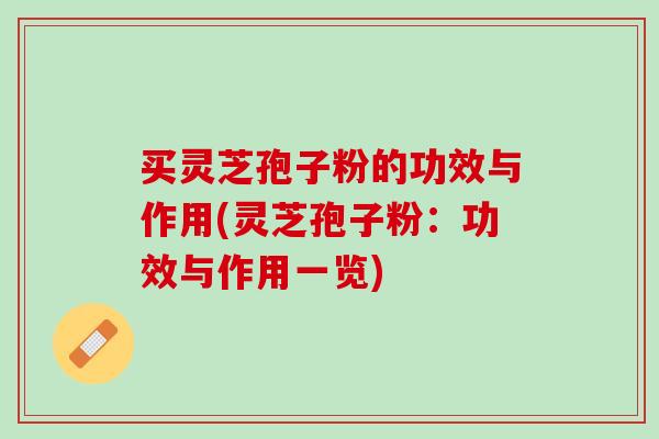 买灵芝孢子粉的功效与作用(灵芝孢子粉:功效与作用一览)-第1张图片-灵芝之家 买灵芝孢子粉的功效与作用(灵芝孢子粉:功效与作用一览)-第1张图片-灵芝之家