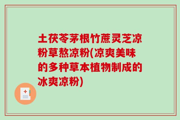 土茯苓茅根竹蔗灵芝凉粉草熬凉粉(凉爽美味的多种草本植物制成的冰爽凉粉)-第1张图片-灵芝之家