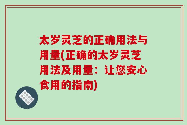 太岁灵芝的正确用法与用量(正确的太岁灵芝用法及用量:让您安心食用的指南)-第1张图片-灵芝之家 太岁灵芝的正确用法与用量(正确的太岁灵芝用法及用量:让您安心食用的指南)-第1张图片-灵芝之家