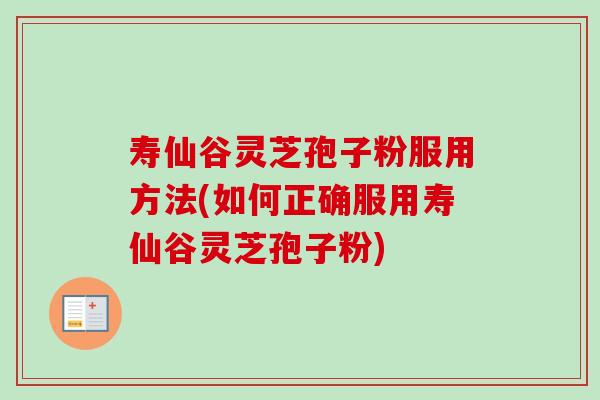 寿仙谷灵芝孢子粉服用方法(如何正确服用寿仙谷灵芝孢子粉)-第1张图片-灵芝之家 寿仙谷灵芝孢子粉服用方法(如何正确服用寿仙谷灵芝孢子粉)-第1张图片-灵芝之家