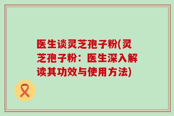 医生谈灵芝孢子粉(灵芝孢子粉：医生深入解读其功效与使用方法)-第1张图片-灵芝之家