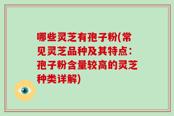 哪些灵芝有孢子粉(常见灵芝品种及其特点:孢子粉含量较高的灵芝种类详解)-第1张图片-灵芝之家 哪些灵芝有孢子粉(常见灵芝品种及其特点:孢子粉含量较高的灵芝种类详解)-第1张图片-灵芝之家