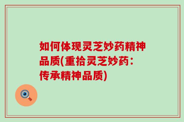如何体现灵芝妙药精神品质(重拾灵芝妙药:传承精神品质)-第1张图片-灵芝之家 如何体现灵芝妙药精神品质(重拾灵芝妙药:传承精神品质)-第1张图片-灵芝之家