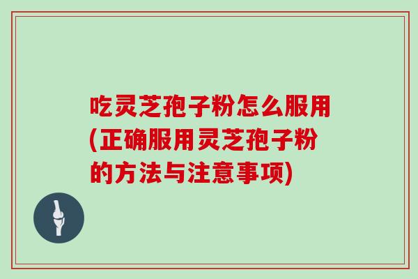 吃灵芝孢子粉怎么服用(正确服用灵芝孢子粉的方法与注意事项)-第1张图片-灵芝之家 吃灵芝孢子粉怎么服用(正确服用灵芝孢子粉的方法与注意事项)-第1张图片-灵芝之家
