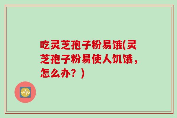 吃灵芝孢子粉易饿(灵芝孢子粉易使人饥饿,怎么办?)-第1张图片-灵芝之家 吃灵芝孢子粉易饿(灵芝孢子粉易使人饥饿,怎么办?)-第1张图片-灵芝之家