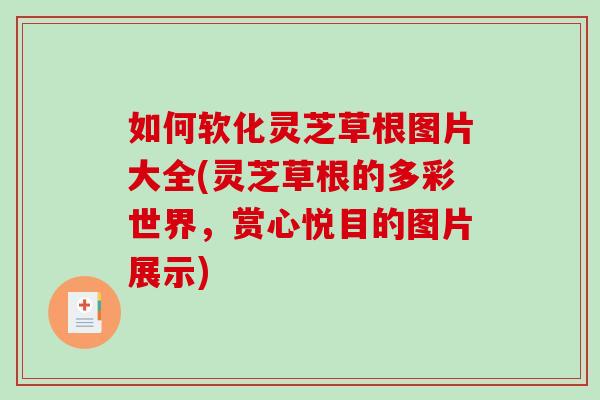如何软化灵芝草根图片大全(灵芝草根的多彩世界,赏心悦目的图片展示)-第1张图片-灵芝之家 如何软化灵芝草根图片大全(灵芝草根的多彩世界,赏心悦目的图片展示)-第1张图片-灵芝之家