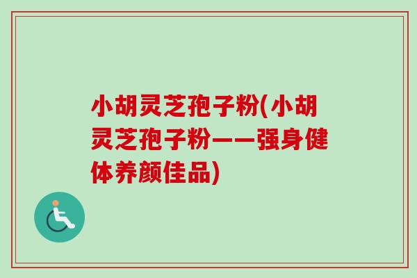 小胡灵芝孢子粉(小胡灵芝孢子粉——强身健体养颜佳品)-第1张图片-灵芝之家 小胡灵芝孢子粉(小胡灵芝孢子粉——强身健体养颜佳品)-第1张图片-灵芝之家