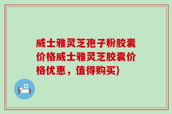 威士雅灵芝孢子粉胶囊价格威士雅灵芝胶囊价格优惠,值得购买)-第1张图片-灵芝之家 威士雅灵芝孢子粉胶囊价格威士雅灵芝胶囊价格优惠,值得购买)-第1张图片-灵芝之家