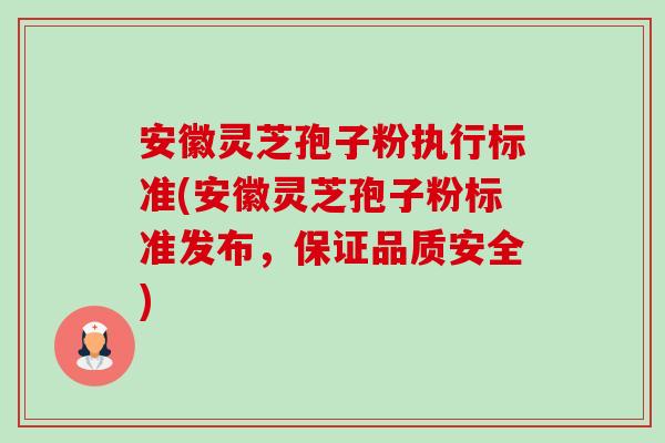 安徽灵芝孢子粉执行标准(安徽灵芝孢子粉标准发布,保证品质安全)-第1张图片-灵芝之家 安徽灵芝孢子粉执行标准(安徽灵芝孢子粉标准发布,保证品质安全)-第1张图片-灵芝之家