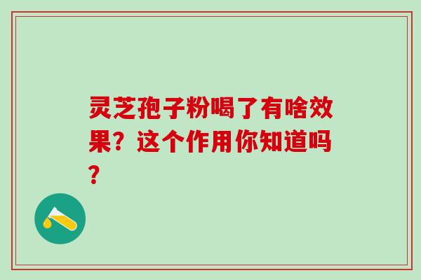 灵芝孢子粉喝了有啥效果?这个作用你知道吗?-第1张图片-灵芝之家 灵芝孢子粉喝了有啥效果?这个作用你知道吗?-第1张图片-灵芝之家