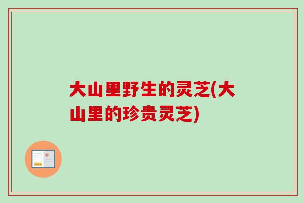 大山里野生的灵芝(大山里的珍贵灵芝)-第1张图片-灵芝之家 大山里野生的灵芝(大山里的珍贵灵芝)-第1张图片-灵芝之家