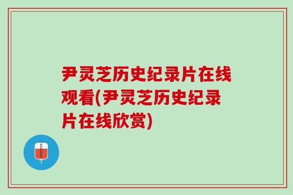 尹灵芝历史纪录片在线观看(尹灵芝历史纪录片在线欣赏)-第1张图片-灵芝之家 尹灵芝历史纪录片在线观看(尹灵芝历史纪录片在线欣赏)-第1张图片-灵芝之家