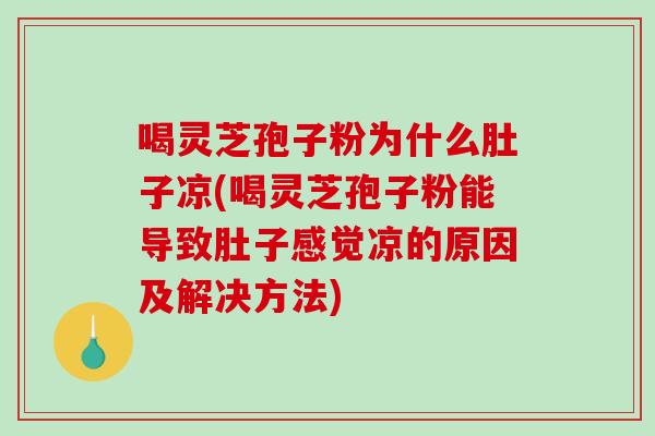 喝灵芝孢子粉为什么肚子凉(喝灵芝孢子粉能导致肚子感觉凉的原因及解决方法)-第1张图片-灵芝之家 喝灵芝孢子粉为什么肚子凉(喝灵芝孢子粉能导致肚子感觉凉的原因及解决方法)-第1张图片-灵芝之家
