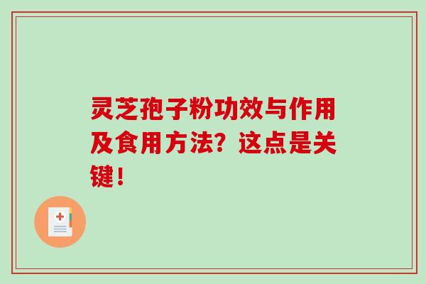灵芝孢子粉功效与作用及食用方法？这点是关键！-第1张图片-灵芝之家