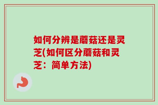 如何分辨是蘑菇还是灵芝(如何区分蘑菇和灵芝:简单方法)-第1张图片-灵芝之家 如何分辨是蘑菇还是灵芝(如何区分蘑菇和灵芝:简单方法)-第1张图片-灵芝之家