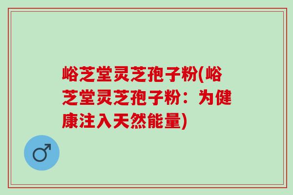 峪芝堂灵芝孢子粉(峪芝堂灵芝孢子粉:为健康注入天然能量)-第1张图片-灵芝之家 峪芝堂灵芝孢子粉(峪芝堂灵芝孢子粉:为健康注入天然能量)-第1张图片-灵芝之家