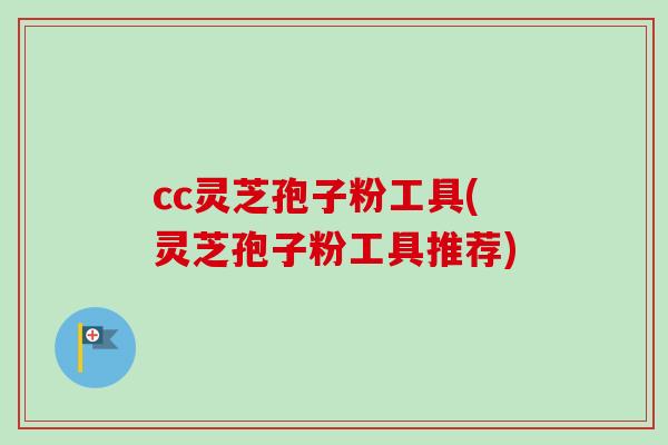 cc灵芝孢子粉工具(灵芝孢子粉工具推荐)-第1张图片-灵芝之家 cc灵芝孢子粉工具(灵芝孢子粉工具推荐)-第1张图片-灵芝之家