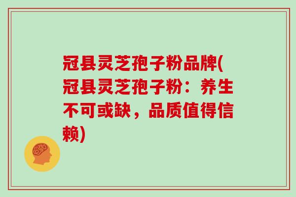 冠县灵芝孢子粉品牌(冠县灵芝孢子粉:养生不可或缺,品质值得信赖)-第1张图片-灵芝之家 冠县灵芝孢子粉品牌(冠县灵芝孢子粉:养生不可或缺,品质值得信赖)-第1张图片-灵芝之家