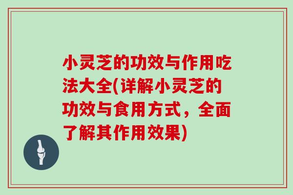 小灵芝的功效与作用吃法大全(详解小灵芝的功效与食用方式,全面了解其作用效果)-第1张图片-灵芝之家 小灵芝的功效与作用吃法大全(详解小灵芝的功效与食用方式,全面了解其作用效果)-第1张图片-灵芝之家