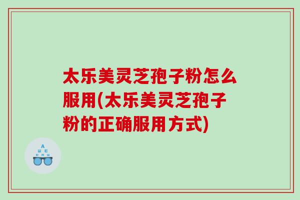 太乐美灵芝孢子粉怎么服用(太乐美灵芝孢子粉的正确服用方式)-第1张图片-灵芝之家 太乐美灵芝孢子粉怎么服用(太乐美灵芝孢子粉的正确服用方式)-第1张图片-灵芝之家
