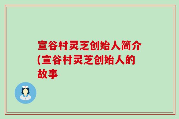 宣谷村灵芝创始人简介(宣谷村灵芝创始人的故事-第1张图片-灵芝之家