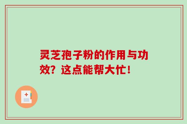 灵芝孢子粉的作用与功效?这点能帮大忙!-第1张图片-灵芝之家 灵芝孢子粉的作用与功效?这点能帮大忙!-第1张图片-灵芝之家