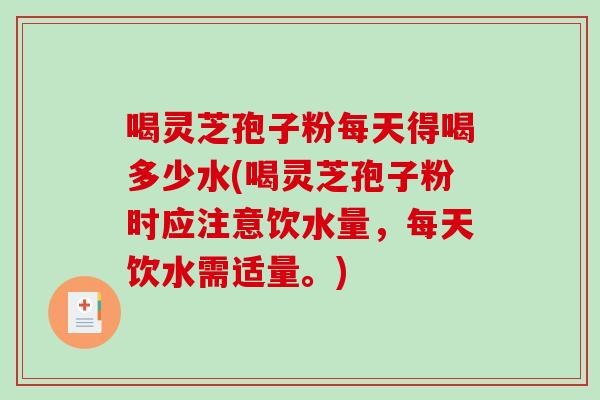 喝灵芝孢子粉每天得喝多少水(喝灵芝孢子粉时应注意饮水量,每天饮水需适量。)-第1张图片-灵芝之家 喝灵芝孢子粉每天得喝多少水(喝灵芝孢子粉时应注意饮水量,每天饮水需适量。)-第1张图片-灵芝之家