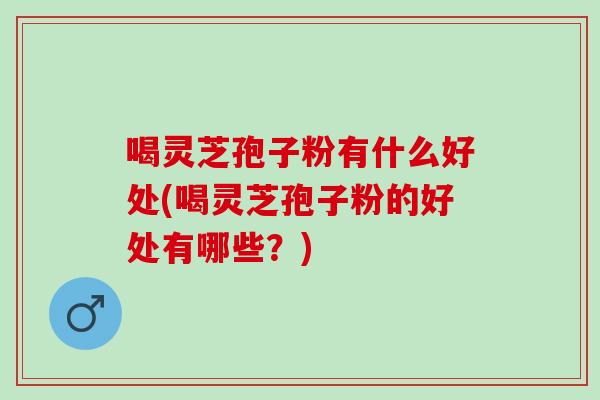 喝灵芝孢子粉有什么好处(喝灵芝孢子粉的好处有哪些?)-第1张图片-灵芝之家 喝灵芝孢子粉有什么好处(喝灵芝孢子粉的好处有哪些?)-第1张图片-灵芝之家