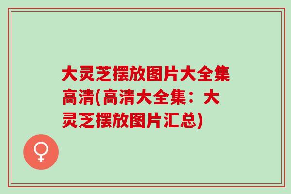 大灵芝摆放图片大全集高清(高清大全集:大灵芝摆放图片汇总)-第1张图片-灵芝之家 大灵芝摆放图片大全集高清(高清大全集:大灵芝摆放图片汇总)-第1张图片-灵芝之家